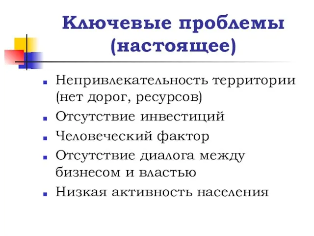 Ключевые проблемы (настоящее) Непривлекательность территории (нет дорог, ресурсов) Отсутствие инвестиций Человеческий фактор