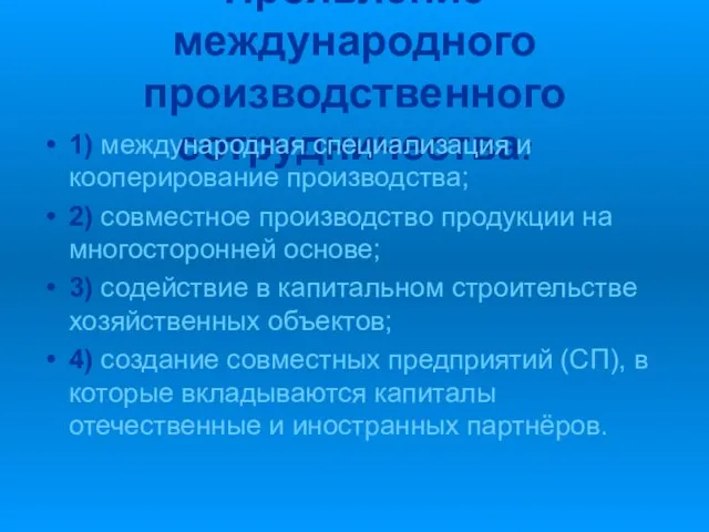 Проявление международного производственного сотрудничества: 1) международная специализация и кооперирование производства; 2) совместное