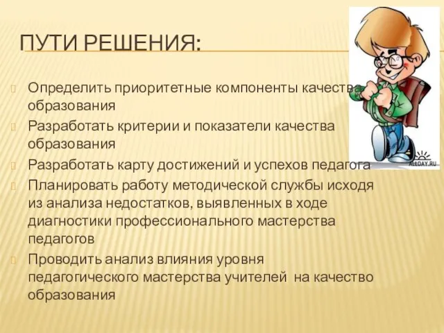 ПУТИ РЕШЕНИЯ: Определить приоритетные компоненты качества образования Разработать критерии и показатели качества