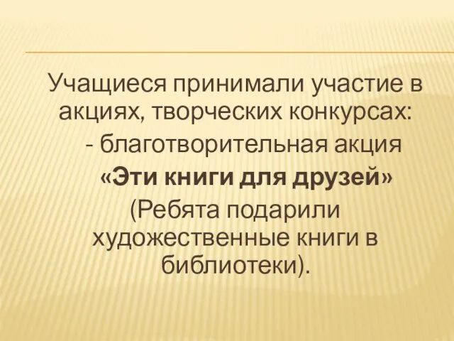 Учащиеся принимали участие в акциях, творческих конкурсах: - благотворительная акция «Эти книги