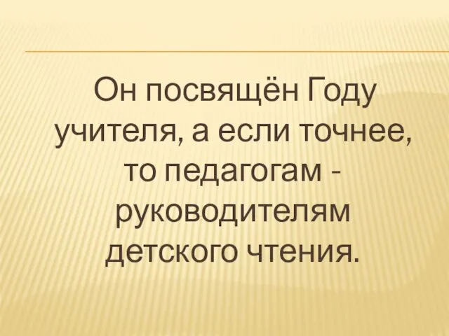 Он посвящён Году учителя, а если точнее, то педагогам - руководителям детского чтения.