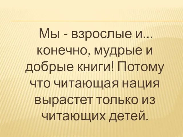 Мы - взрослые и… конечно, мудрые и добрые книги! Потому что читающая