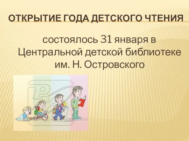 ОТКРЫТИЕ ГОДА ДЕТСКОГО ЧТЕНИЯ состоялось 31 января в Центральной детской библиотеке им. Н. Островского