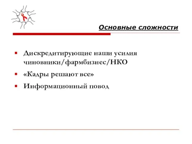 Основные сложности Дискредитирующие наши усилия чиновники/фармбизнес/НКО «Кадры решают все» Информационный повод