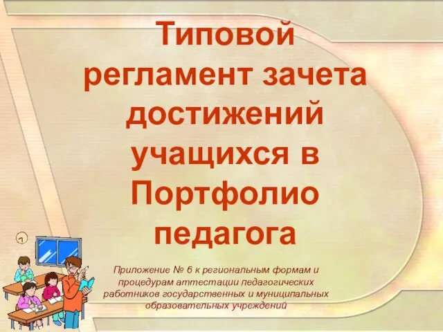 Типовой регламент зачета достижений учащихся в Портфолио педагога Приложение № 6 к