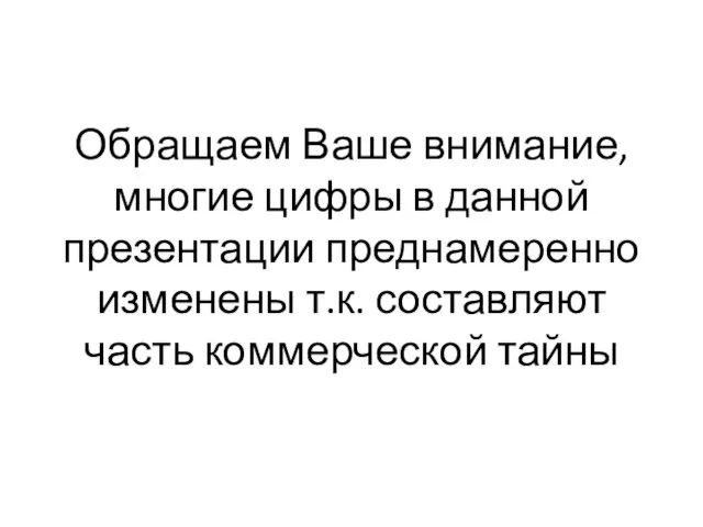 Обращаем Ваше внимание, многие цифры в данной презентации преднамеренно изменены т.к. составляют часть коммерческой тайны