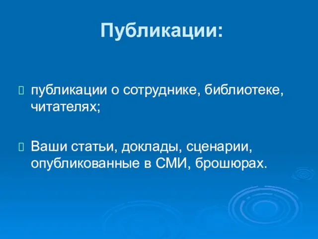 Публикации: публикации о сотруднике, библиотеке, читателях; Ваши статьи, доклады, сценарии, опубликованные в СМИ, брошюрах.