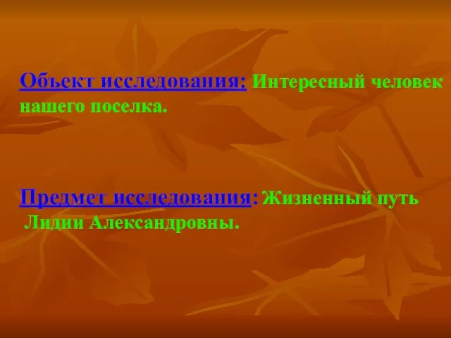 Объект исследования: Интересный человек нашего поселка. Предмет исследования: Жизненный путь Лидии Александровны.