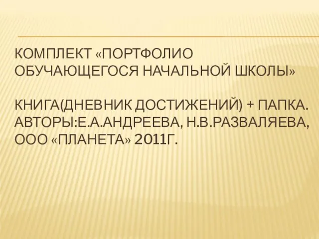 КОМПЛЕКТ «ПОРТФОЛИО ОБУЧАЮЩЕГОСЯ НАЧАЛЬНОЙ ШКОЛЫ» КНИГА(ДНЕВНИК ДОСТИЖЕНИЙ) + ПАПКА. АВТОРЫ:Е.А.АНДРЕЕВА, Н.В.РАЗВАЛЯЕВА, ООО «ПЛАНЕТА» 2011Г.