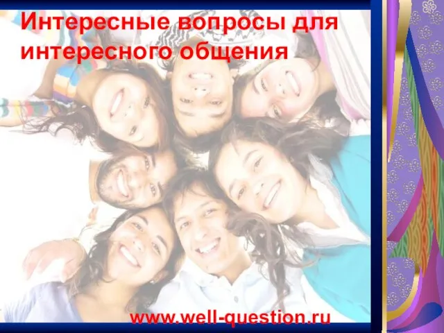 Интересные вопросы для интересного общения www.well-question.ru