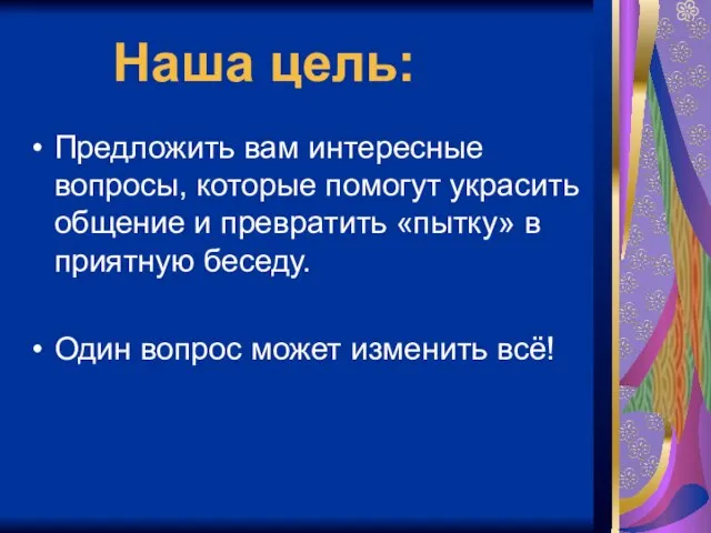 Наша цель: Предложить вам интересные вопросы, которые помогут украсить общение и превратить