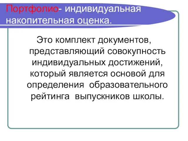 Портфолио- индивидуальная накопительная оценка. Это комплект документов, представляющий совокупность индивидуальных достижений, который