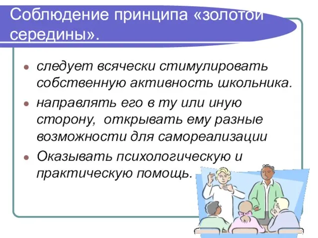 Соблюдение принципа «золотой середины». следует всячески стимулировать собственную активность школьника. направлять его