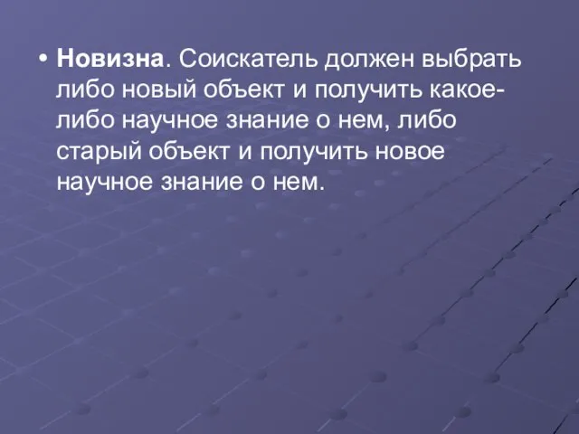 Новизна. Соискатель должен выбрать либо новый объект и получить какое-либо научное знание