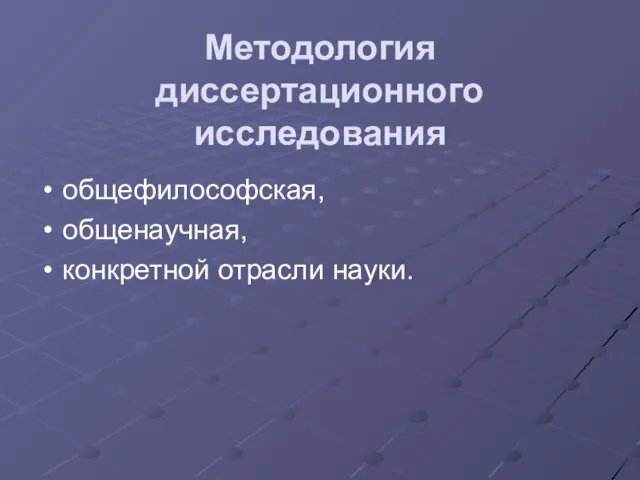 Методология диссертационного исследования общефилософская, общенаучная, конкретной отрасли науки.