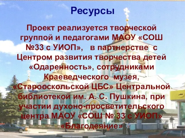 Ресурсы Проект реализуется творческой группой и педагогами МАОУ «СОШ №33 с УИОП»,