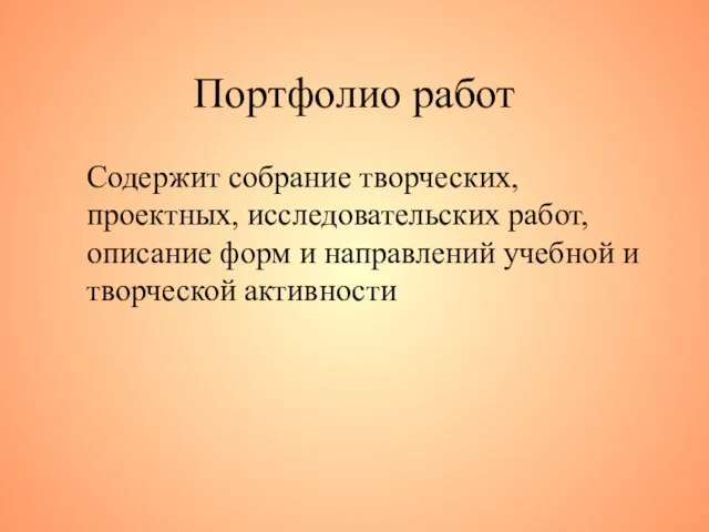 Портфолио работ Содержит собрание творческих, проектных, исследовательских работ, описание форм и направлений учебной и творческой активности