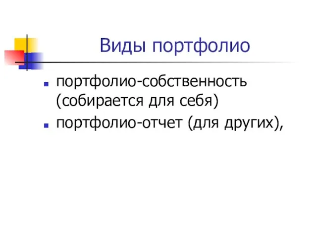 Виды портфолио портфолио-собственность (собирается для себя) портфолио-отчет (для других),