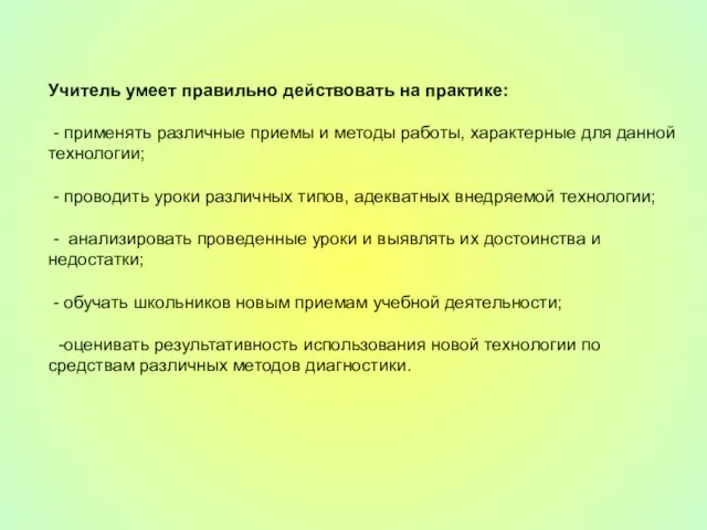 Учитель умеет правильно действовать на практике: - применять различные приемы и методы