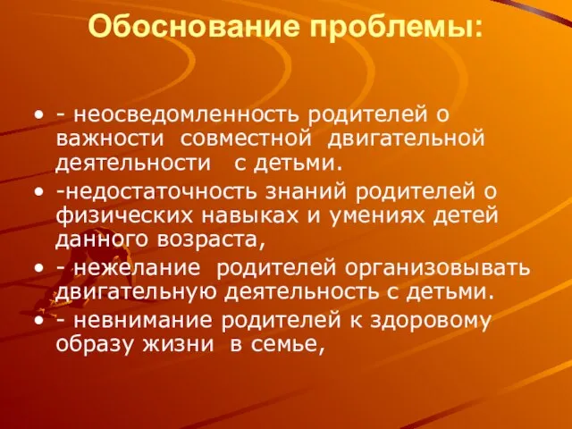 Обоснование проблемы: - неосведомленность родителей о важности совместной двигательной деятельности с детьми.