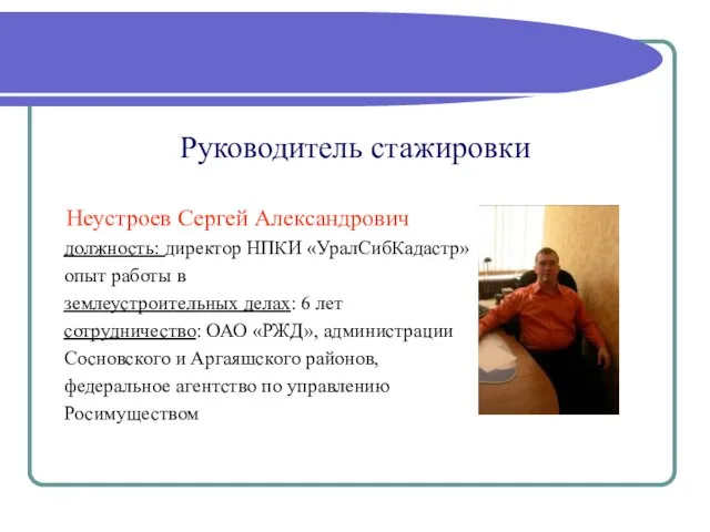 Руководитель стажировки Неустроев Сергей Александрович должность: директор НПКИ «УралСибКадастр» опыт работы в