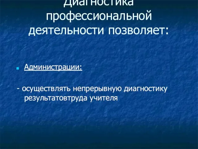 Диагностика профессиональной деятельности позволяет: Администрации: - осуществлять непрерывную диагностику результатовтруда учителя