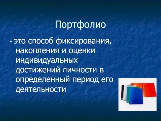 Портфолио - это способ фиксирования, накопления и оценки индивидуальных достижений личности в определенный период его деятельности