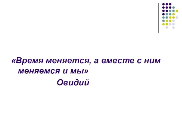 «Время меняется, а вместе с ним меняемся и мы» Овидий