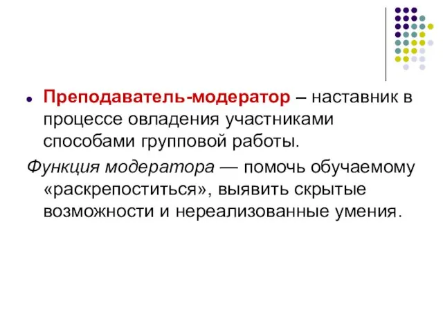 Преподаватель-модератор – наставник в процессе овладения участниками способами групповой работы. Функция модератора