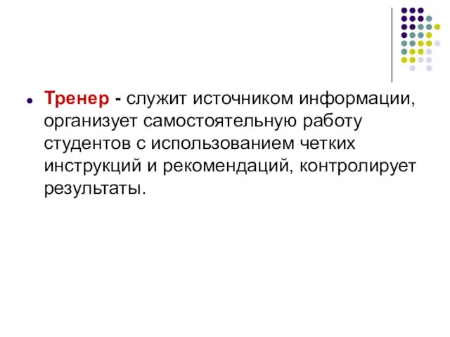 Тренер - служит источником информации, организует самостоятельную работу студентов с использованием четких