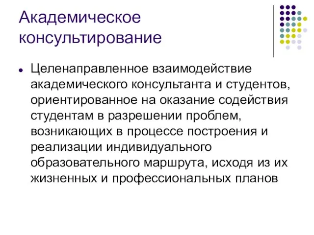 Академическое консультирование Целенаправленное взаимодействие академического консультанта и студентов, ориентированное на оказание содействия