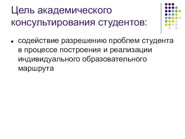 Цель академического консультирования студентов: содействие разрешению проблем студента в процессе построения и реализации индивидуального образовательного маршрута