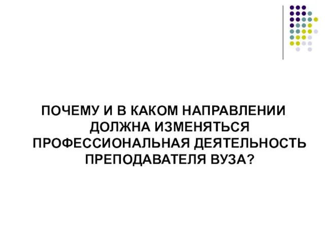 ПОЧЕМУ И В КАКОМ НАПРАВЛЕНИИ ДОЛЖНА ИЗМЕНЯТЬСЯ ПРОФЕССИОНАЛЬНАЯ ДЕЯТЕЛЬНОСТЬ ПРЕПОДАВАТЕЛЯ ВУЗА?