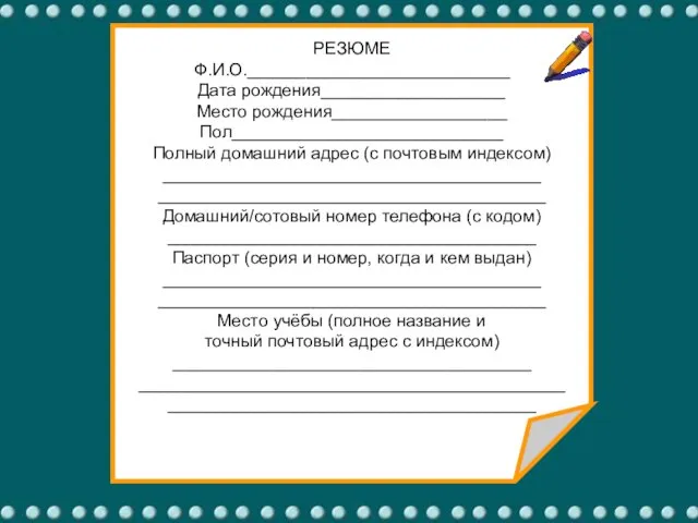 РЕЗЮМЕ Ф.И.О.___________________________ Дата рождения___________________ Место рождения__________________ Пол____________________________ Полный домашний адрес (с почтовым