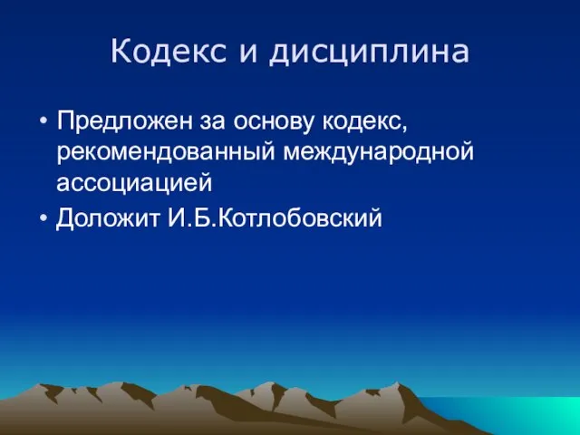 Кодекс и дисциплина Предложен за основу кодекс, рекомендованный международной ассоциацией Доложит И.Б.Котлобовский