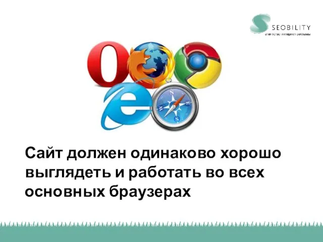 Сайт должен одинаково хорошо выглядеть и работать во всех основных браузерах