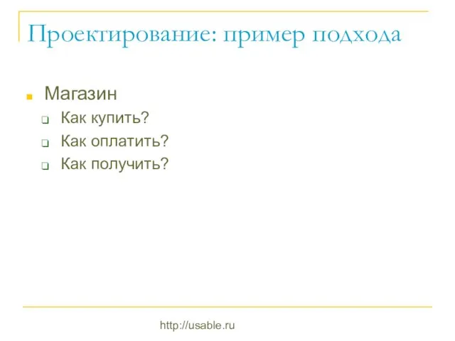 http://usable.ru Проектирование: пример подхода Магазин Как купить? Как оплатить? Как получить?