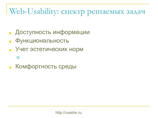 http://usable.ru Web-Usability: спектр решаемых задач Доступность информации Функциональность Учет эстетических норм = Комфортность среды