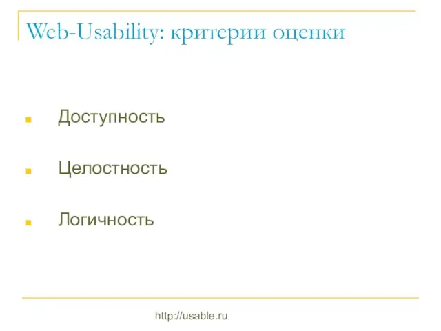 http://usable.ru Web-Usability: критерии оценки Доступность Целостность Логичность