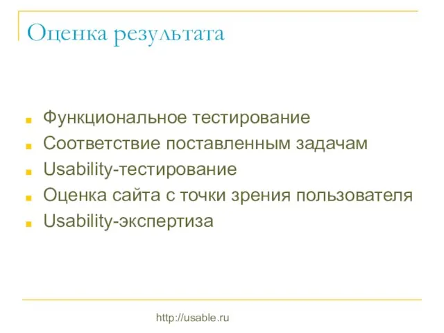 http://usable.ru Оценка результата Функциональное тестирование Соответствие поставленным задачам Usability-тестирование Оценка сайта с точки зрения пользователя Usability-экспертиза
