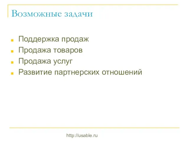 http://usable.ru Возможные задачи Поддержка продаж Продажа товаров Продажа услуг Развитие партнерских отношений