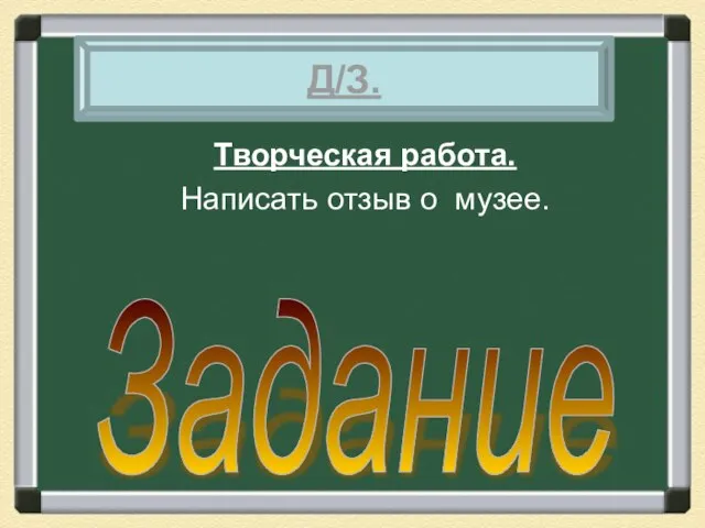 Творческая работа. Написать отзыв о музее. Задание Д/З.