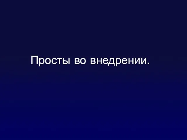 Просты во внедрении.