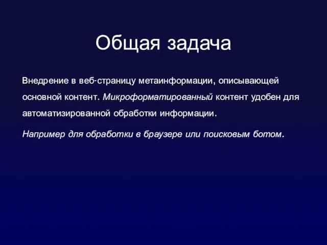 Общая задача Внедрение в веб-страницу метаинформации, описывающей основной контент. Микроформатированный контент удобен