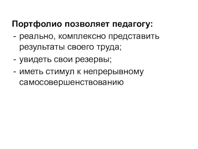 Портфолио позволяет педагогу: реально, комплексно представить результаты своего труда; увидеть свои резервы;