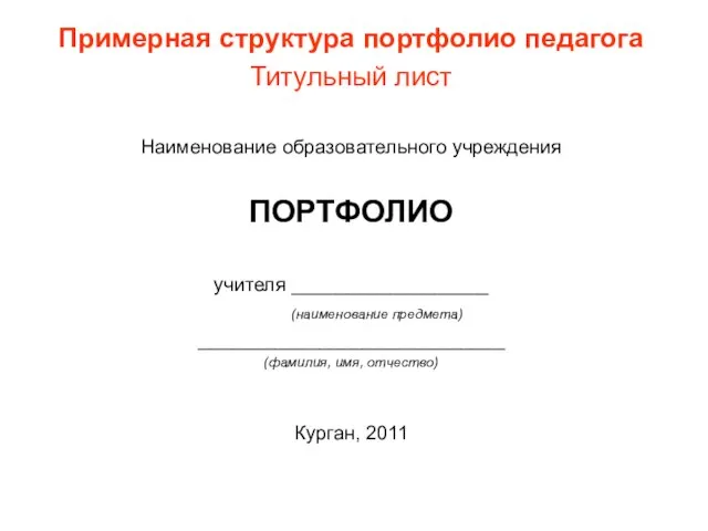 Примерная структура портфолио педагога Титульный лист Наименование образовательного учреждения ПОРТФОЛИО учителя __________________