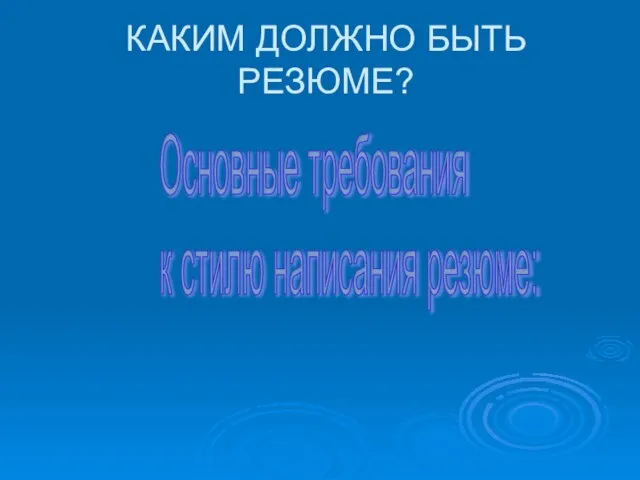 КАКИМ ДОЛЖНО БЫТЬ РЕЗЮМЕ? Основные требования к стилю написания резюме: