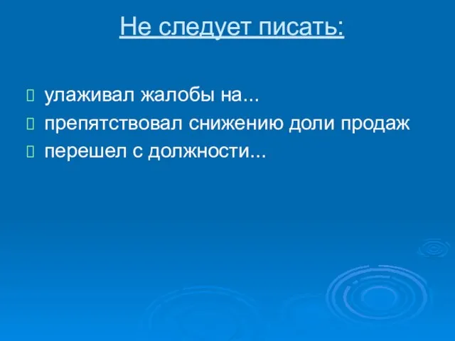 Не следует писать: улаживал жалобы на... препятствовал снижению доли продаж перешел с должности...