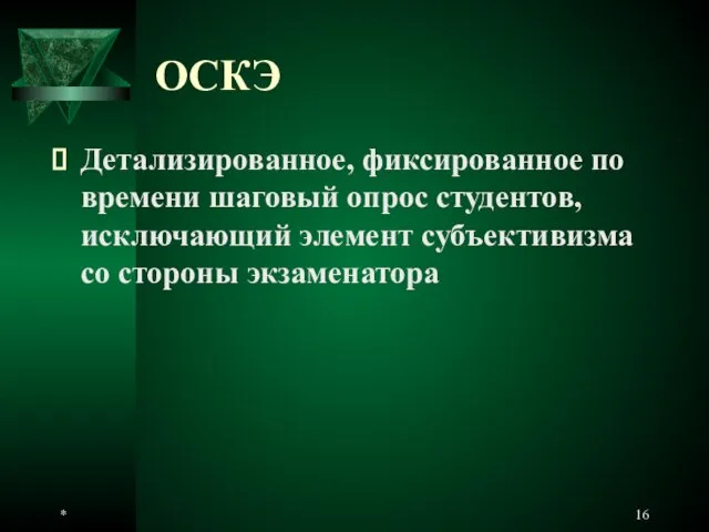 * ОСКЭ Детализированное, фиксированное по времени шаговый опрос студентов, исключающий элемент субъективизма со стороны экзаменатора