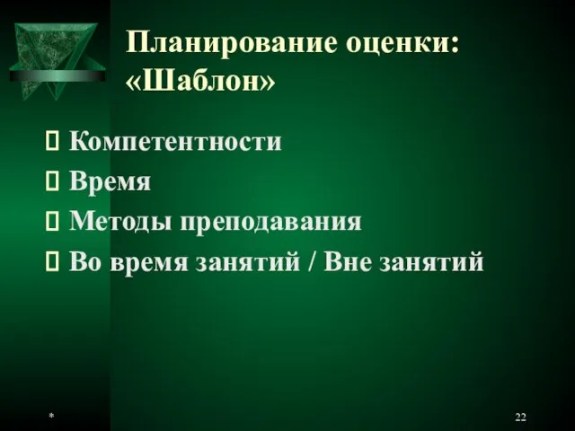 * Планирование оценки: «Шаблон» Компетентности Время Методы преподавания Во время занятий / Вне занятий